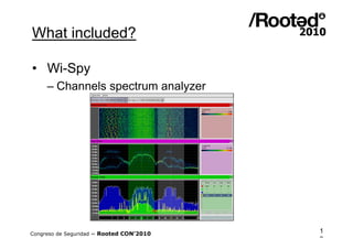 What included?

• Wi-Spy
     – Channels spectrum analyzer




Congreso de Seguridad ~ Rooted CON’2010   1
                                          0
 