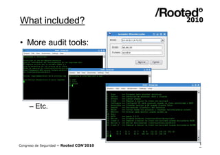 What included?

• More audit tools:
     – Zenmap
     – Wireshark
     – ettercap
     – asleap
     – Scapy
     – Etc.




Congreso de Seguridad ~ Rooted CON’2010   1
                                          2
 