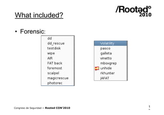What included?

• Forensic:




Congreso de Seguridad ~ Rooted CON’2010   1
                                          8
 
