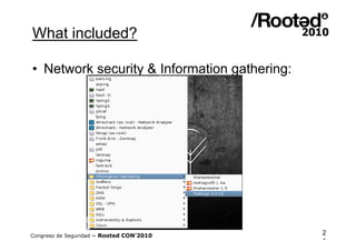 What included?

• Network security & Information gathering:




Congreso de Seguridad ~ Rooted CON’2010       2
                                              1
 