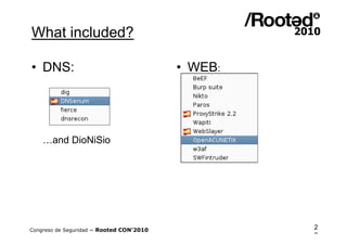 What included?

• DNS:                                    • WEB:




    …and DioNiSio




Congreso de Seguridad ~ Rooted CON’2010            2
                                                   2
 
