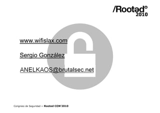 www.wifislax.com

    Sergio González




Congreso de Seguridad ~ Rooted CON’2010
 