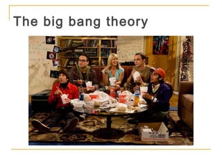 The big bang theory
 