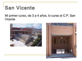 San Vicente
Mi primer curso, de 3 a 4 años, lo curse al C.P. San
Vicente
 