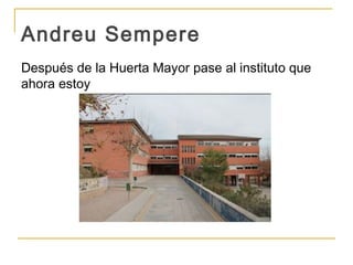 Andreu Sempere
Después de la Huerta Mayor pase al instituto que
ahora estoy
 