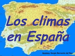 Los climas
en España
     Nombre: Sergio Bernardo del Rey
 
