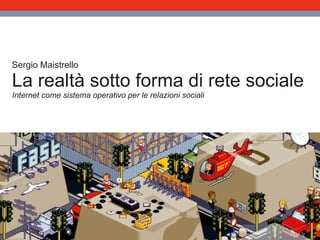 Sergio Maistrello La realtà sotto forma di rete sociale Internet come sistema operativo per le relazioni sociali 