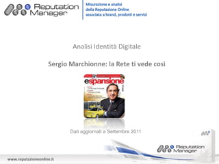 Analisi Identità Digitale

                     Sergio Marchionne: la Rete ti vede così




                            Dati aggiornati a Settembre 2011




www.reputazioneonline.it
 