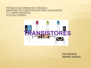 REPÚBLICA BOLIVARIANA DE VENEZUELA
MINISTERIO DEL PODER POPULAR PARA LA EDUCACIÓN
E.T.I. SIMÓN RODRÍGUEZ
III DE ELECTRÓNICA
TRANSISTORES
ESTUDIANTE:
MARIÑO SERGIO
 
