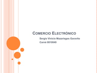 Comercio Electrónico Sergio Vinicio Mazariegos Garavito Carné 0810049 