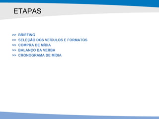ETAPAS >>  BRIEFING >>  SELEÇÃO DOS VEÍCULOS E FORMATOS >>  COMPRA DE MÍDIA >>  BALANÇO DA VERBA >>  CRONOGRAMA DE MÍDIA 