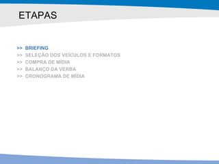 ETAPAS >>  BRIEFING >>  SELEÇÃO DOS VEÍCULOS E FORMATOS >>  COMPRA DE MÍDIA >>  BALANÇO DA VERBA >>  CRONOGRAMA DE MÍDIA 