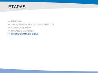 ETAPAS >>  BRIEFING >>  SELEÇÃO DOS VEÍCULOS E FORMATOS >>  COMPRA DE MÍDIA >>  BALANÇO DA VERBA >>  CRONOGRAMA DE MÍDIA 