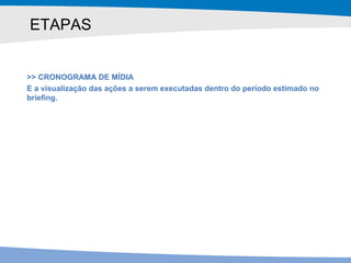 ETAPAS >> CRONOGRAMA DE MÍDIA E a visualização das ações a serem executadas dentro do período estimado no briefing. 