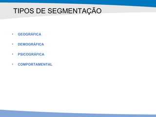 TIPOS DE SEGMENTAÇÃO GEOGRÁFICA DEMOGRÁFICA PSICOGRÁFICA COMPORTAMENTAL 