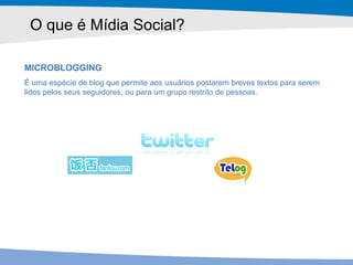 O que é Mídia Social?  <ul><li>MICROBLOGGING </li></ul><ul><li>É uma espécie de blog que permite aos usuários postarem bre...
