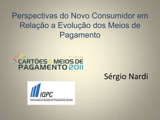 Perspectivas do Novo Consumidor em Relação a Evolução dos Meios de Pagamento Sérgio Nardi 