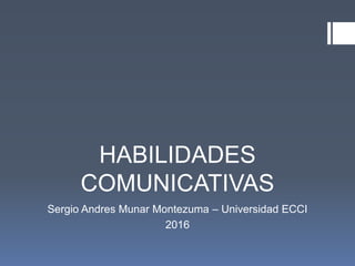 HABILIDADES
COMUNICATIVAS
Sergio Andres Munar Montezuma – Universidad ECCI
2016
 