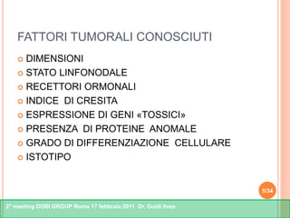 2° meeting DOBI GROUP Roma 17 febbraio 2011 Dr. Guidi Ilves
FATTORI TUMORALI CONOSCIUTI
 DIMENSIONI
 STATO LINFONODALE
...