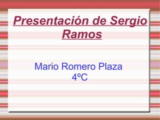 Presentación de Sergio
Ramos
Mario Romero Plaza
4ºC
 
