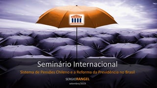 Seminário Internacional
Sistema de Pensões Chileno e a Reforma da Previdência no Brasil
SERGIORANGEL
setembro/2019
 