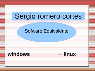 Sergio romero cortes
Sofware Equivalente
windows linux
 