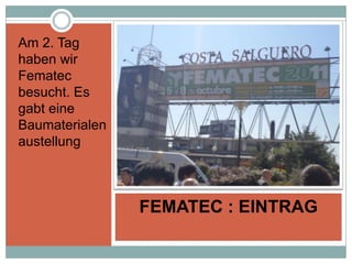 Am 2. Tag
haben wir
Fematec
besucht. Es
gabt eine
Baumaterialen
austellung



                FEMATEC : EINTRAG
 