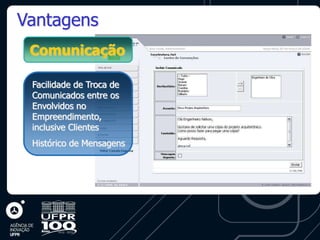 Vantagens
 Comunicação

 Facilidade de Troca de
 Comunicados entre os
 Envolvidos no
 Empreendimento,
 inclusive Clientes
 Histórico de Mensagens
 