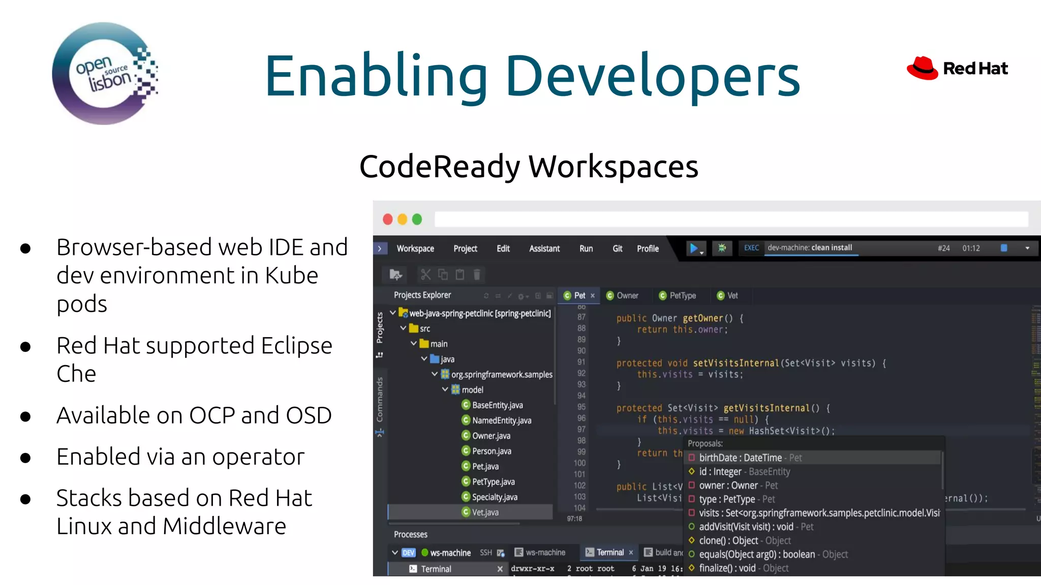 Enabling Developers
● Browser-based web IDE and
dev environment in Kube
pods
● Red Hat supported Eclipse
Che
● Available on OCP and OSD
● Enabled via an operator
● Stacks based on Red Hat
Linux and Middleware
CodeReady Workspaces
 