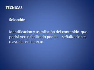 TÉCNICAS

 Selección

 Identificación y asimilación del contenido que
 podrá verse facilitado por las señalizaciones
 o ayudas en el texto.
 