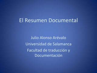 El Resumen Documental

     Julio Alonso Arévalo
  Universidad de Salamanca
   Facultad de traducción y
       Documentación
 