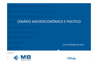 1
CNseg
CENÁRIO MACROECONÔMICO E POLÍTICO
3 DE FEVEREIRO DE 2017
 