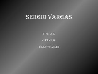 Sergio vargas 11 01 J.T.  Mi familia  PILAR TRUJILLO 