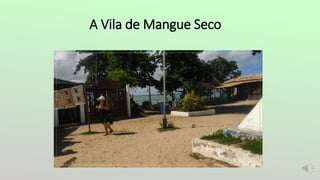 A Vila de Mangue Seco
 