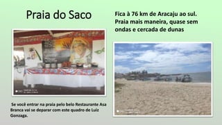 Praia do Saco Fica à 76 km de Aracaju ao sul.
Praia mais maneira, quase sem
ondas e cercada de dunas
Se você entrar na praia pelo belo Restaurante Asa
Branca vai se deparar com este quadro de Luiz
Gonzaga.
 
