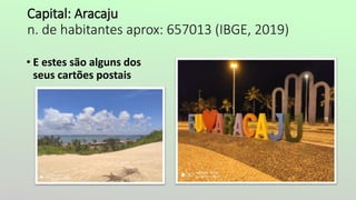 Capital: Aracaju
n. de habitantes aprox: 657013 (IBGE, 2019)
• E estes são alguns dos
seus cartões postais
 