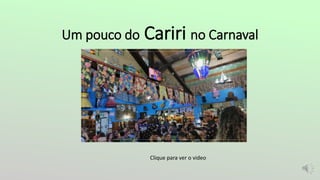 Um pouco do Cariri no Carnaval
Clique para ver o video
 