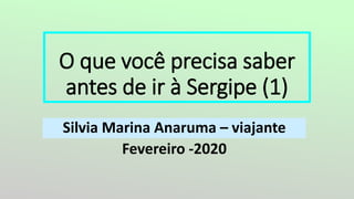 O que você precisa saber
antes de ir à Sergipe (1)
Silvia Marina Anaruma – viajante
Fevereiro -2020
 