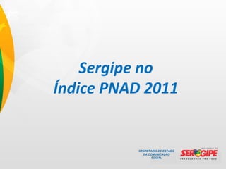 Sergipe no
Índice PNAD 2011


          SECRETARIA DE ESTADO
            DA COMUNICAÇÃO
                SOCIAL
 