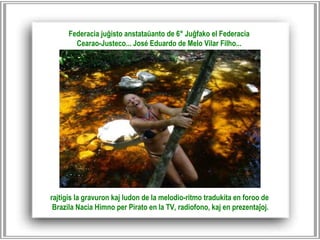 rajtigis la gravuron kaj ludon de la melodio-ritmo tradukita en foroo de Brazila Nacia Himno per Pirato en la TV, radiofono, kaj en prezentaĵoj. Federacia juĝisto anstataŭanto de 6° Juĝfako el Federacia Cearao-Justeco... José Eduardo de Melo Vilar Filho...   
