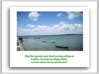Olda Ŝiko (granda rivero San-Francisko) enfluas en la delton, kiu limas kun Alagoo-Ŝtato...  La rivero estas maro de sensala akvo!   