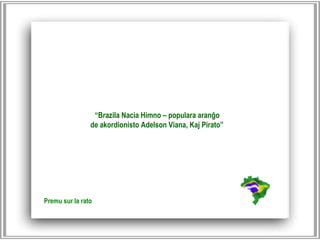 “ Brazila Nacia Himno – populara aranĝo  de akordionisto Adelson Viana, Kaj Pirato”   Premu sur la rato 