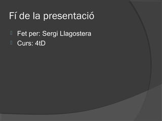 Fí de la presentació
 Fet per: Sergi Llagostera
 Curs: 4tD
 