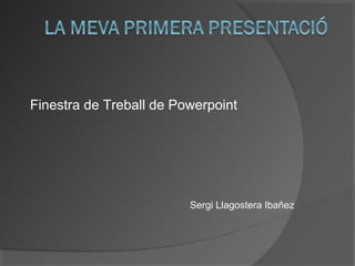 Finestra de Treball de Powerpoint




                         Sergi Llagostera Ibañez
 