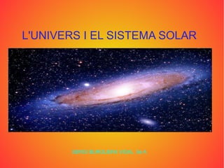 L'UNIVERS I EL SISTEMA SOLAR
SERGI BURGUERA VIDAL 5è A
 