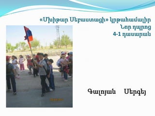 «Մխիթար Սեբաստացի» կրթահամալիր
                       Նոր դպրոց
                    4-1 դասարան




             Գալոյան    Սերգեյ
 