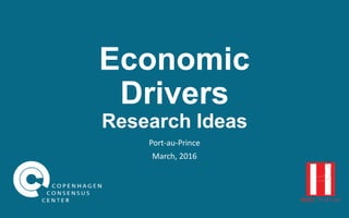 Economic
Drivers
Research Ideas
Port-au-Prince
March 2016
 