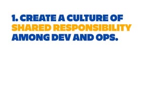 1. CREATE A CULTURE OF
SHARED RESPONSIBILITY
AMONG DEV AND OPS.
 