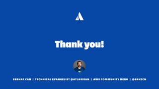 Thank you!
SERHAT CAN | TECHNICAL EVANGELIST @ATLASSIAN | AWS COMMUNITY HERO | @SRHTCN
 