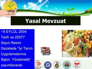 Yasal Mevzuat 8 EYLÜL 2004 Tarih ve 25577 Sayılı Resmi Gazetede “İyi Tarım Uygulamalarına  İlişkin  Yönetmelik”  yayımlanarak yürürlüğe girmiştir. 